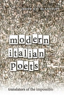 Modern Italian Poets: Translators of the Impossible by Jacob Blakesley
