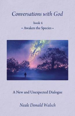 Conversations with God, Book 4: Awaken the Species by Neale Donald Walsch