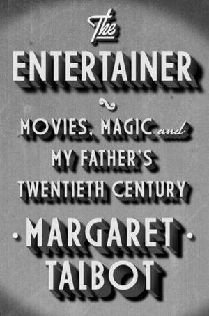 The Entertainer: Movies, Magic, and My Father's Twentieth Century by Margaret Talbot