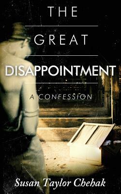 The Great Disappointment: A Confession by Susan Taylor Chehak