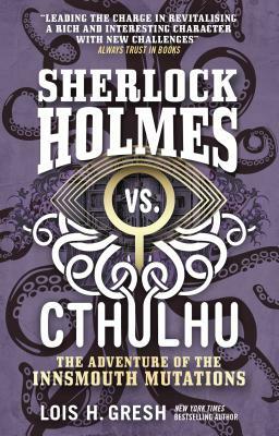Sherlock Holmes vs. Cthulhu: The Adventure of the Innsmouth Mutations by Lois H. Gresh