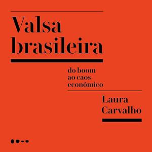 Valsa brasileira: Do boom ao caos econômico by Laura Carvalho