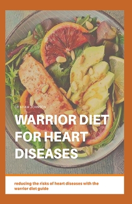 Warrior Diet for Heart Diseases: Reducing the Risks of Heart Diseases with the Warrior Diet Guide by Adam Johnson