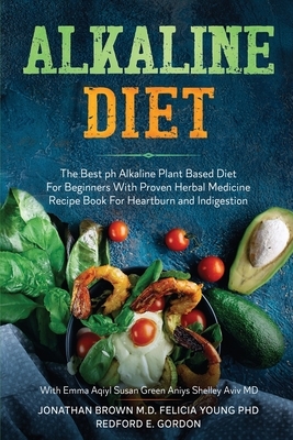 Alkaline Diet: The Best ph Alkaline Plant Based Diet For Beginners With Proven Herbal Medicine Recipe Book For Heartburn and Indigest by Jonathan Brown