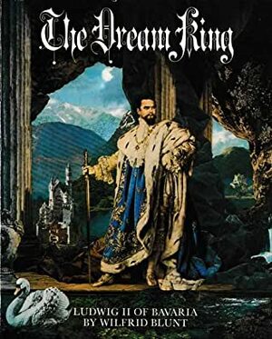 The Dream King: Ludwig II of Bavaria by Wilfrid Jasper Walter Blunt, Michael Petzet