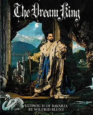 The Dream King: Ludwig II of Bavaria by Michael Petzet, Wilfrid Jasper Walter Blunt