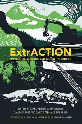 Extraction: Impacts, Engagements, and Alternative Futures by Kirk Jalbert, Anna Willow, Stephanie Paladino, David Casagrande
