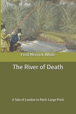 The River of Death: A Tale of London In Peril: Large Print by Fred Merrick White