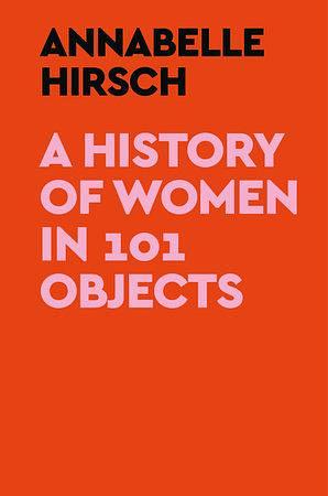 A History of Women in 101 Objects by Annabelle Hirsch