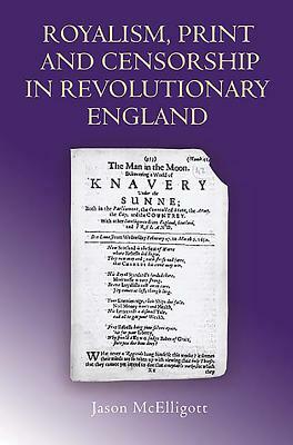 Royalism, Print and Censorship in Revolutionary England by Jason McElligott