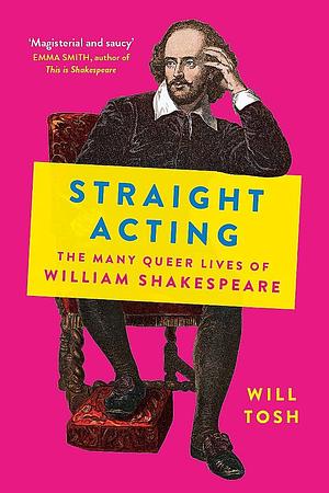 Straight Acting: The Many Queer Lives of William Shakespeare by Will Tosh