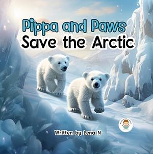 Pippa and Paws Save the Arctic: A Book for children about Global Warming by Lena N