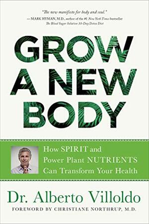 Grow a New Body: 21 Days to Releasing Self-Doubt, Cultivating Inner Peace, and Creating a Life You Love by Alberto Villoldo