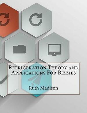 Refrigeration Theory and Applications For Bizzies by Ruth Madison
