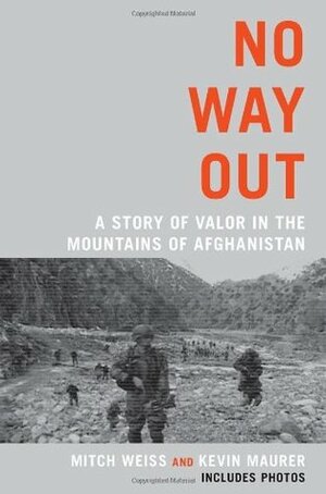 No Way Out: A Story of Valor in the Mountains of Afghanistan by Kevin Maurer, Mitch Weiss