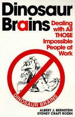 Dinosaur Brains: Dealing with All THOSE Impossible People at Work by Albert J. Bernstein