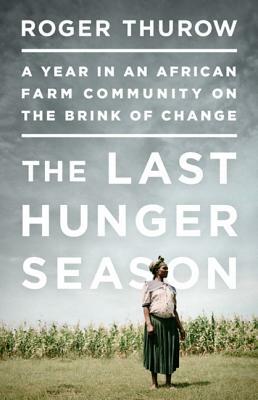 The Last Hunger Season: A Year in an African Farm Community on the Brink of Change by Roger Thurow