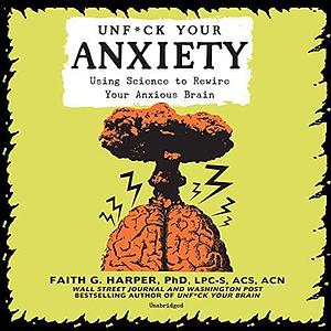 Unf*ck Your Anxiety: Using Science to Rewire Your Anxious Brain by Faith G. Harper, Erin Bennet