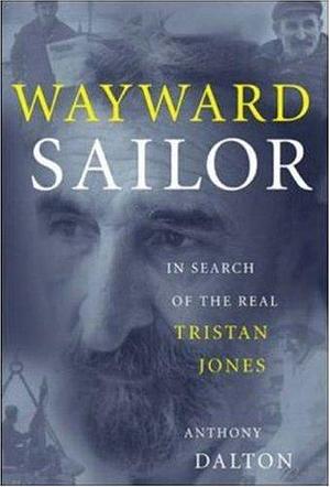 Wayward Sailor : In Search of the Real Tristan Jones by Anthony Dalton, Anthony Dalton