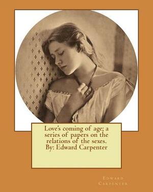 Love's coming of age; a series of papers on the relations of the sexes. By: Edward Carpenter by Edward Carpenter