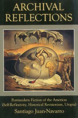 Archival Reflections: Postmodern Fiction of the Americas (Self-Reflexivity, Historical Revisionism, Utopia) by Santiago Juan-Navarro