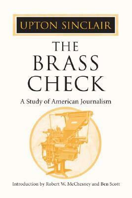 The Brass Check: A Study of American Journalism by Upton Sinclair, Ben Scott, Robert W. McChesney