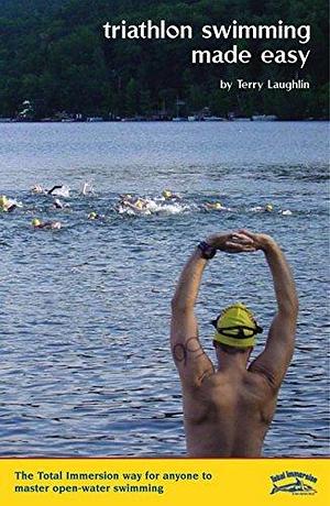 Triathlon Swimming Made Easy: The Total Immersion way for anyone to master open-water swimming by Terry Laughlin, Terry Laughlin