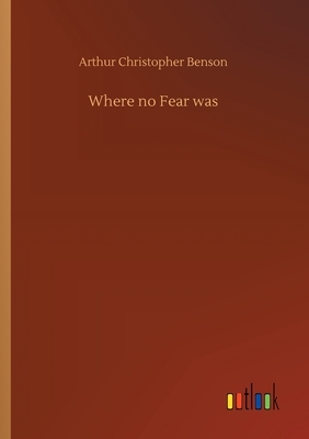 Where no Fear was by Arthur Christopher Benson