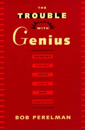 The Trouble with Genius: Reading Pound, Joyce, Stein, and Zukofsky by Bob Perleman, Bob Perelman