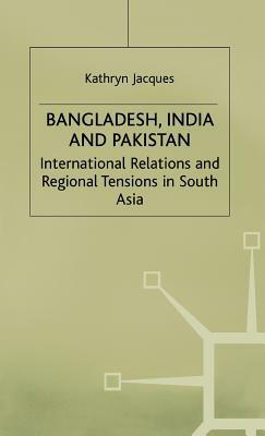 Bangladesh, India and Pakistan: International Relations and Regional Tensions in South Asia by Na Na