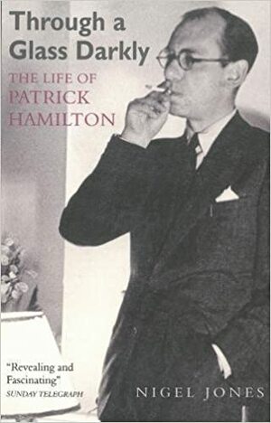 Through a Glass Darkly: The Life of Patrick Hamilton by Nigel Jones