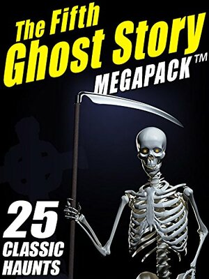 The Fifth Ghost Story MEGAPACK ®: 25 Classic Haunts by Mary Elizabeth Braddon, F. Marion Crawford, Arthur Quiller-Couch, Shawn M. Garrett, Lafcadio Hearn