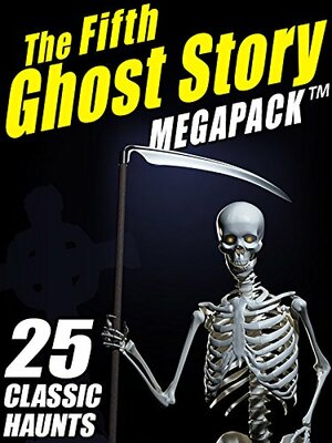 The Fifth Ghost Story MEGAPACK ®: 25 Classic Haunts by F. Marion Crawford, Arthur Quiller-Couch, Mary Elizabeth Braddon, Shawn M. Garrett, Lafcadio Hearn