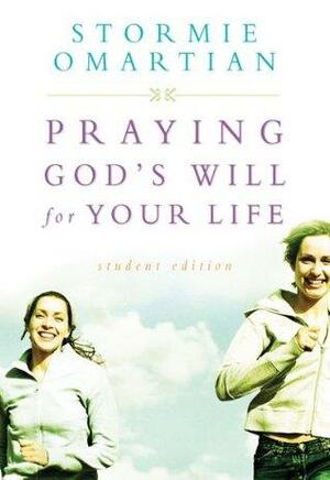 Praying God's Will For Your Life: Student Edition by Stormie Omartian