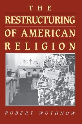 The Restructuring of American Religion: Society and Faith Since World War II by Robert Wuthnow