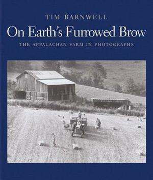 On Earth's Furrowed Brow: The Appalachian Farm in Photographs by Tim Barnwell