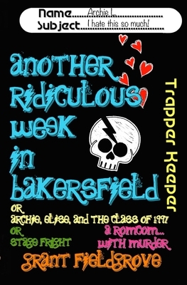 Another Ridiculous Week in Bakersfield: Or - Archie, Elise, and the Class of 1997 ... Or - Stage Fright! by Grant Fieldgrove