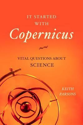 It Started with Copernicus: Vital Questions about Science by Keith Parsons