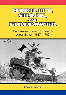 Mobility, Shock and Firepower: The Emergence of the U.S. Army's Armor Branch, 1917-1945 by Center of Military History, Robert S. Cameron