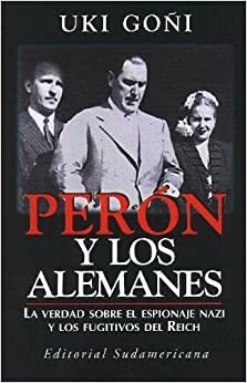 Perón y los alemanes: La verdad sobre el espionaje nazi y los fugitivos del Reich by Uki Goñi