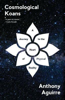 Cosmological Koans: A Journey to the Heart of Physical Reality by Anthony Aguirre