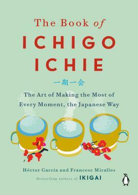 The Book of Ichigo Ichie: The Art of Making the Most of Every Moment, the Japanese Way by Francesc Miralles, Héctor García Puigcerver