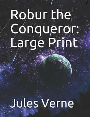 Robur the Conqueror: Large Print by Jules Verne