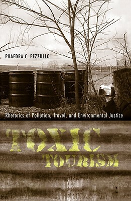 Toxic Tourism: Rhetorics of Pollution, Travel, and Environmental Justice by Phaedra Carmen Pezzullo