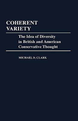 Coherent Variety: The Idea of Diversity in British and American Conservative Thought by Michael D. Clark