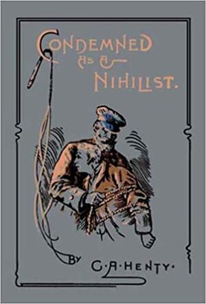 Condemned as a Nihilist: A Story of Escape from Siberia by G.A. Henty