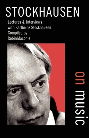 Stockhausen on Music: Lectures and Interviews by Robin Maconie, Karlheinz Stockhausen