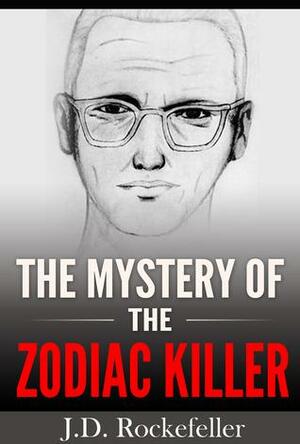 The Mystery of the Zodiac Killer by J.D. Rockefeller