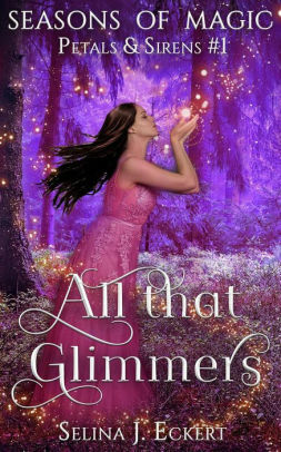All That Glimmers: Petals & Sirens by Selina J. Eckert