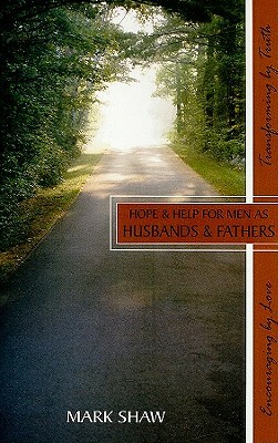Hope & Help for Men as Husband & Fathers by Mark E. Shaw